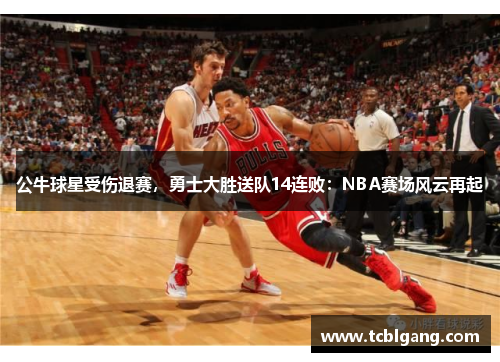 公牛球星受伤退赛，勇士大胜送队14连败：NBA赛场风云再起